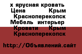 2х ярусная кровать › Цена ­ 6 000 - Крым, Красноперекопск Мебель, интерьер » Кровати   . Крым,Красноперекопск